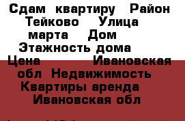 Сдам  квартиру › Район ­ Тейково  › Улица ­ 8  марта  › Дом ­ 14 › Этажность дома ­ 5 › Цена ­ 8 000 - Ивановская обл. Недвижимость » Квартиры аренда   . Ивановская обл.
